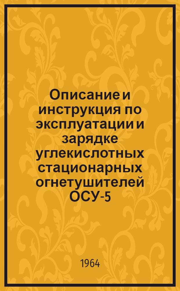 Описание и инструкция по эксплуатации и зарядке углекислотных стационарных огнетушителей ОСУ-5