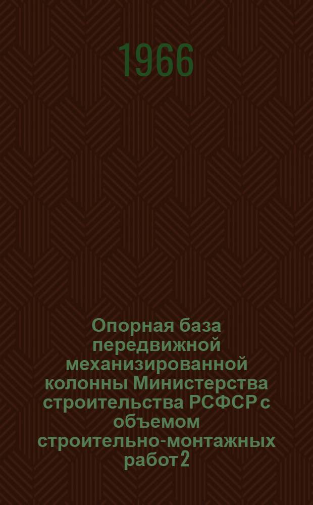 Опорная база передвижной механизированной колонны Министерства строительства РСФСР с объемом строительно-монтажных работ 2,0-2,5 млн. руб. в год : Альбом 1-. Альбом 1 : Пояснительная записка