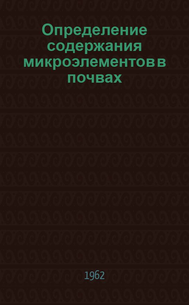 Определение содержания микроэлементов в почвах : (Пособие для лабораторно-практических занятий по химии микроэлементов) : Ч. 1-