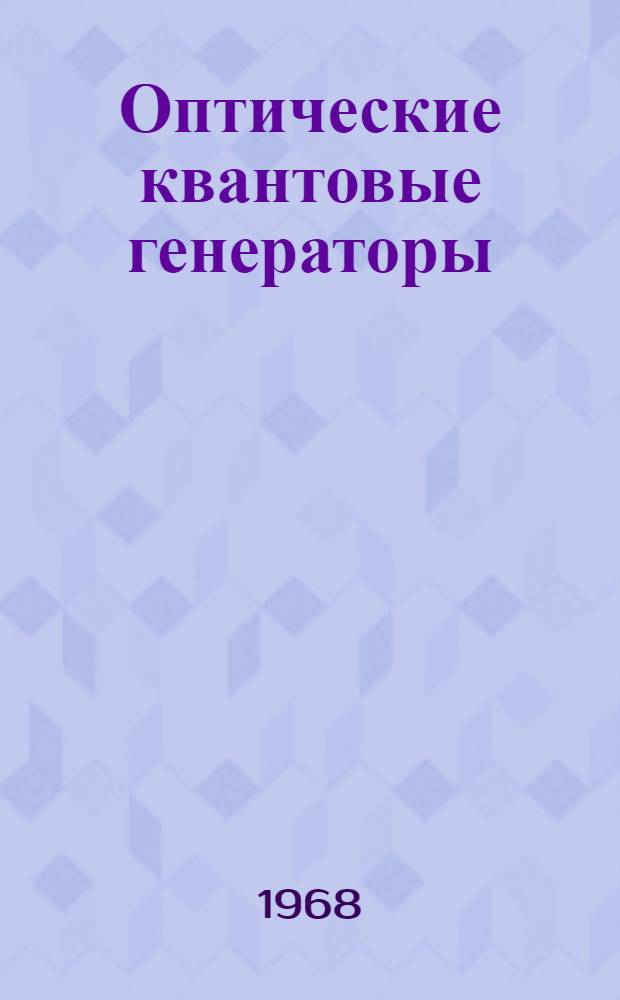 Оптические квантовые генераторы : Библиогр. по материалам [отеч. и зарубежной] печати за 1966-1967 гг. [На рус. и иностр. яз.] Ч. 1-. Ч. 1