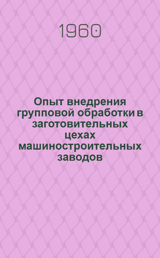 Опыт внедрения групповой обработки в заготовительных цехах машиностроительных заводов : Сборник Ч. 3-. Ч. 3