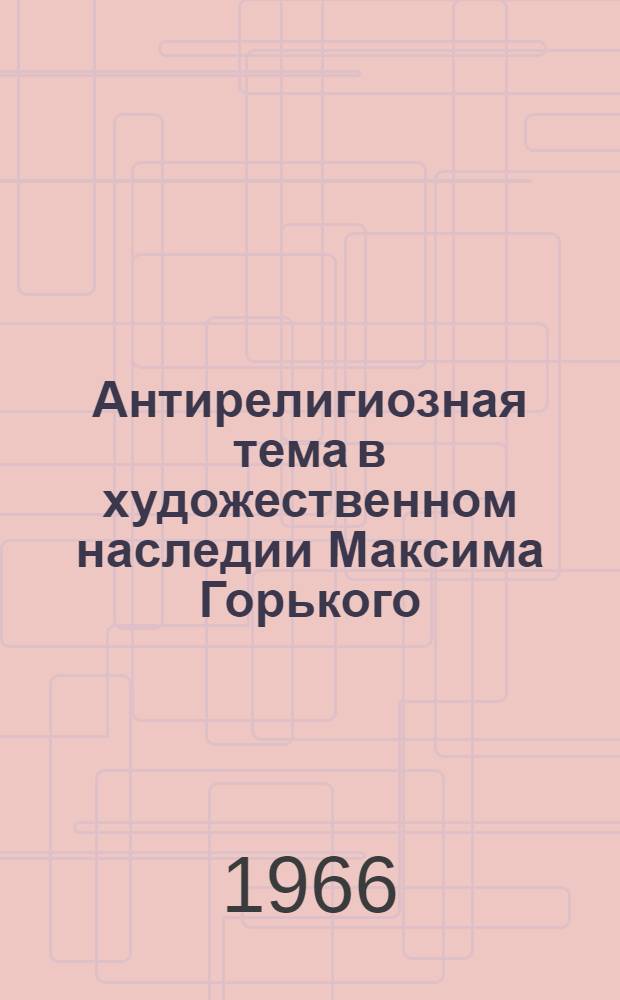 Антирелигиозная тема в художественном наследии Максима Горького : Автореферат дис. на соискание учен. степени канд. филол. наук