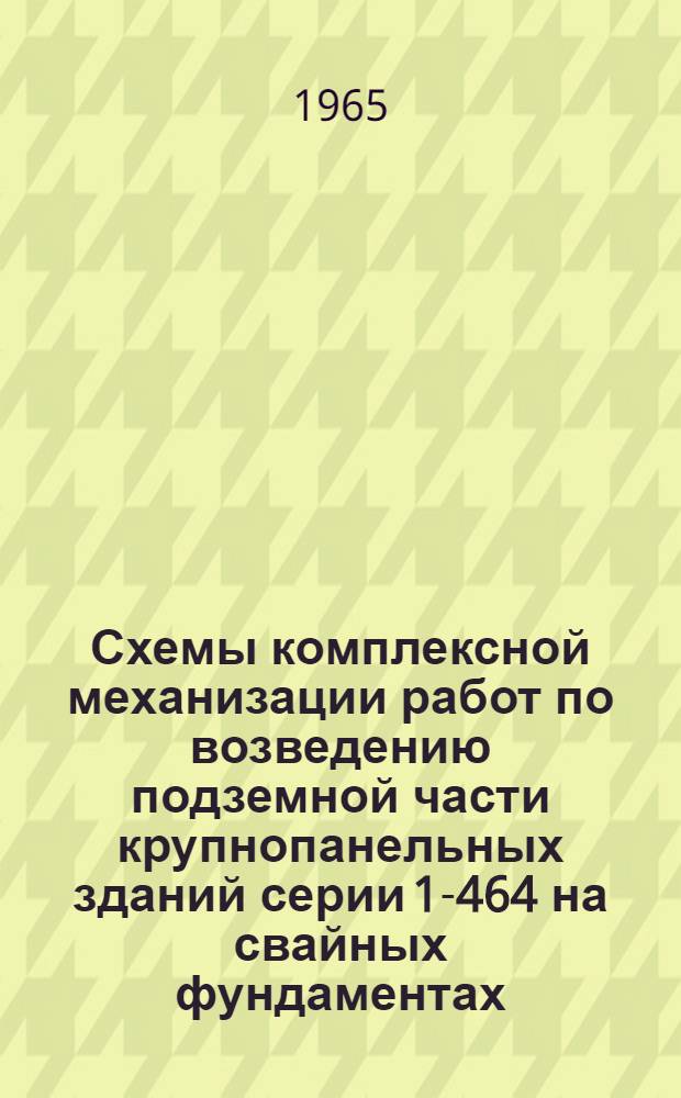 Схемы комплексной механизации работ по возведению подземной части крупнопанельных зданий серии 1-464 на свайных фундаментах : Альбом