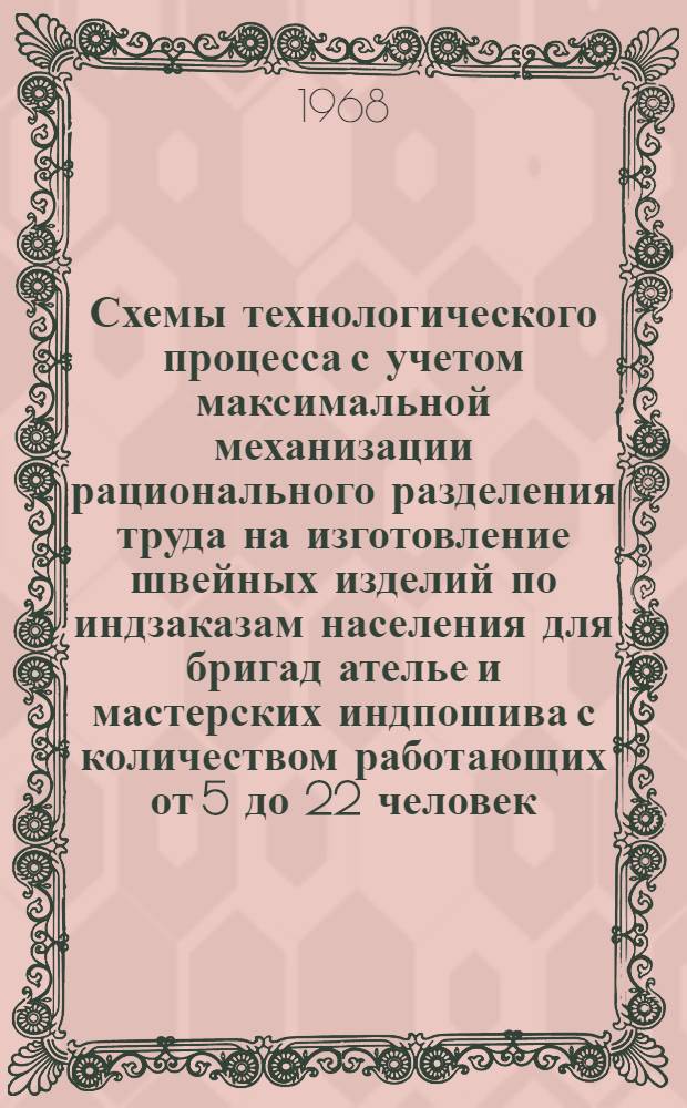 Схемы технологического процесса с учетом максимальной механизации рационального разделения труда на изготовление швейных изделий по индзаказам населения для бригад ателье и мастерских индпошива с количеством работающих от 5 до 22 человек : Технол. проект