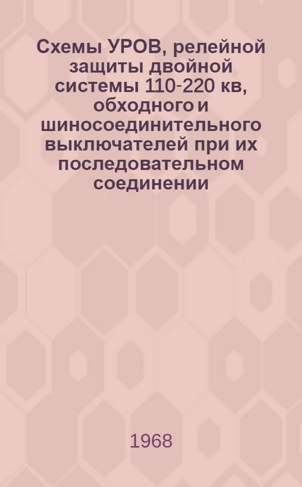 Схемы УРОВ, релейной защиты двойной системы 110-220 кв, обходного и шиносоединительного выключателей при их последовательном соединении : (Рабочие чертежи)