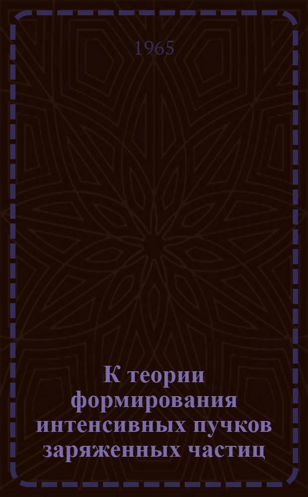 К теории формирования интенсивных пучков заряженных частиц; О некоторых новых решениях, получаемых при помощи инвариантных преобразований: (Многоскоростные пучки и пучки, описываемые уравнениями Власова)