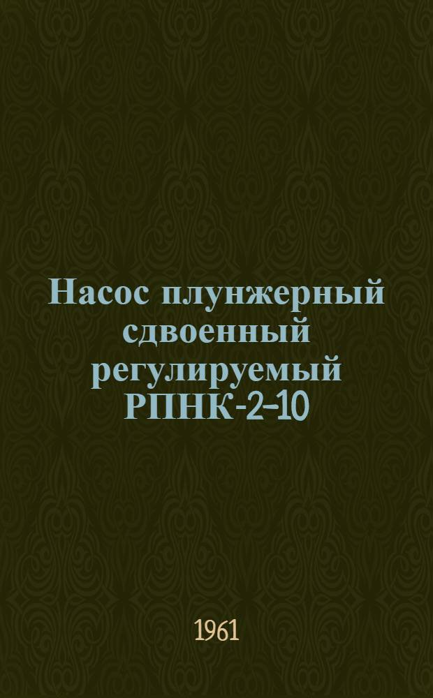 Насос плунжерный сдвоенный регулируемый РПНК-2-10 : Техн. паспорт и инструкция по эксплуатации