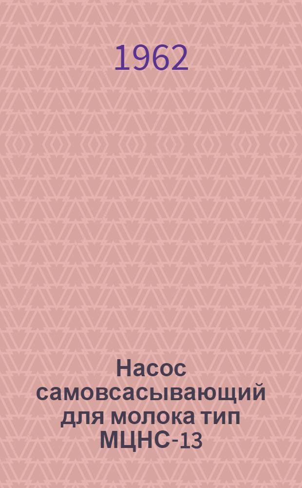 Насос самовсасывающий для молока тип МЦНС-13 : Описание, руководство по эксплуатации и паспорт