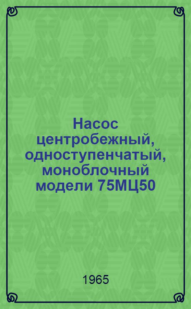 Насос центробежный, одноступенчатый, моноблочный модели 75МЦ50/31 : Паспорт и руководство по обслуживанию и эксплуатации
