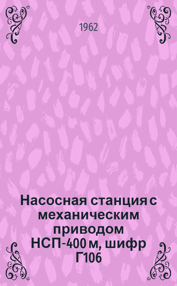 Насосная станция с механическим приводом НСП-400 м, шифр Г106 : Инструкция по монтажу и эксплуатации