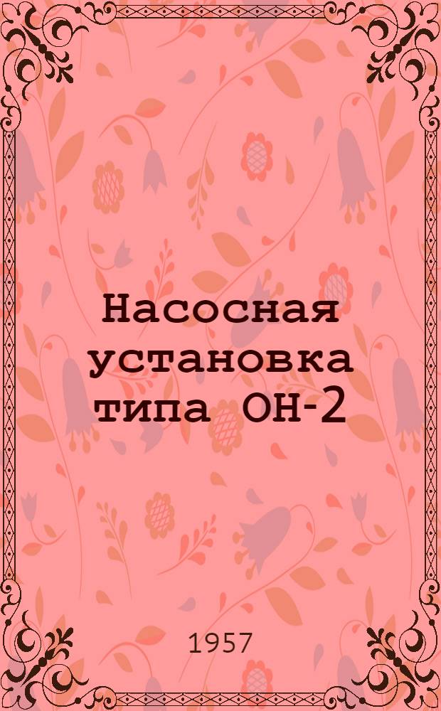 Насосная установка типа ОН-2 : Руководство по уходу и эксплуатации