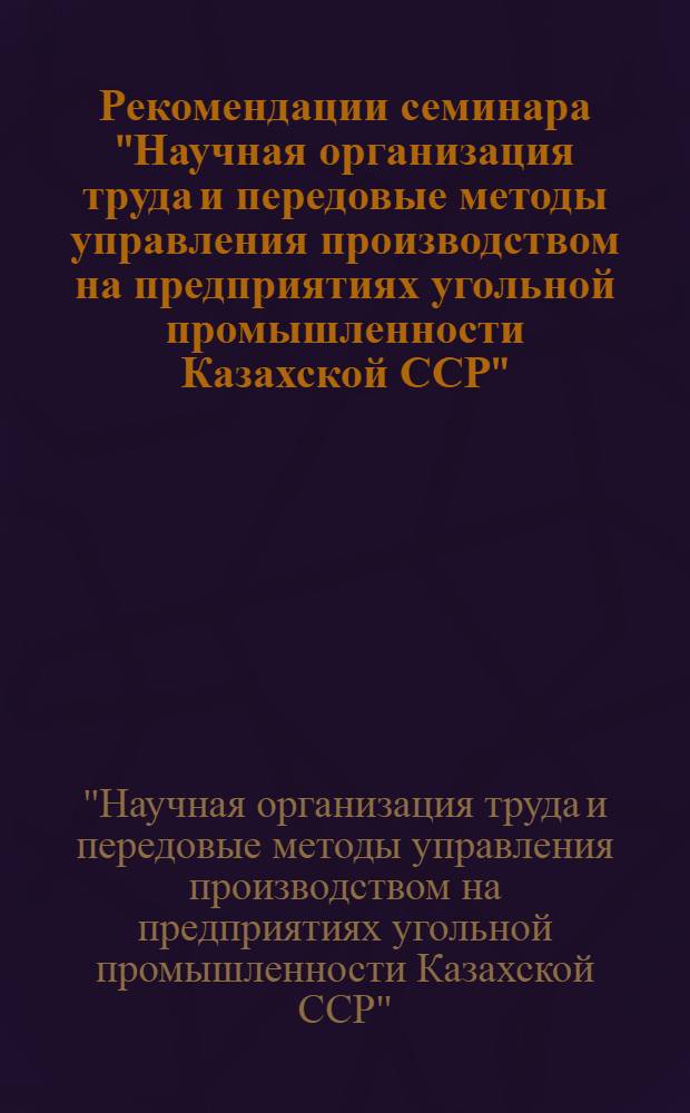 Рекомендации семинара "Научная организация труда и передовые методы управления производством на предприятиях угольной промышленности Казахской ССР". 1 декабря 1967 г.