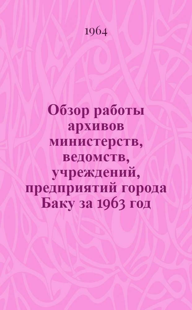 Обзор работы архивов министерств, ведомств, учреждений, предприятий города Баку за 1963 год