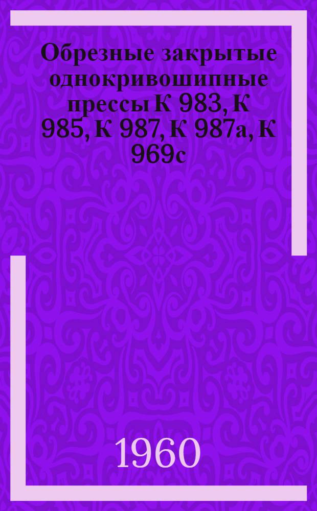 Обрезные закрытые однокривошипные прессы К 983, К 985, К 987, К 987а, К 969с : Каталог