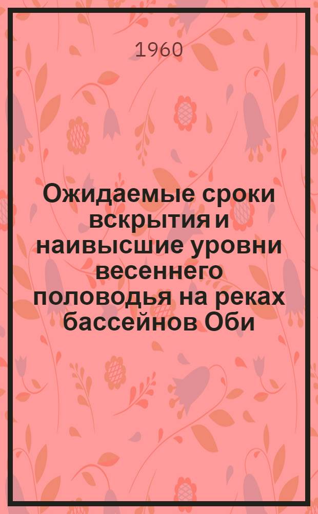 Ожидаемые сроки вскрытия и наивысшие уровни весеннего половодья на реках бассейнов Оби, Енисея, Лены и Колымы и ожидаемая водность рек районов орошаемого земледелия в вегетационный период 1960 г.