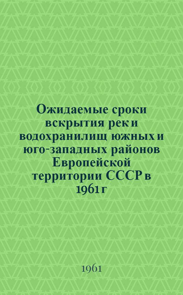 Ожидаемые сроки вскрытия рек и водохранилищ южных и юго-западных районов Европейской территории СССР в 1961 г.