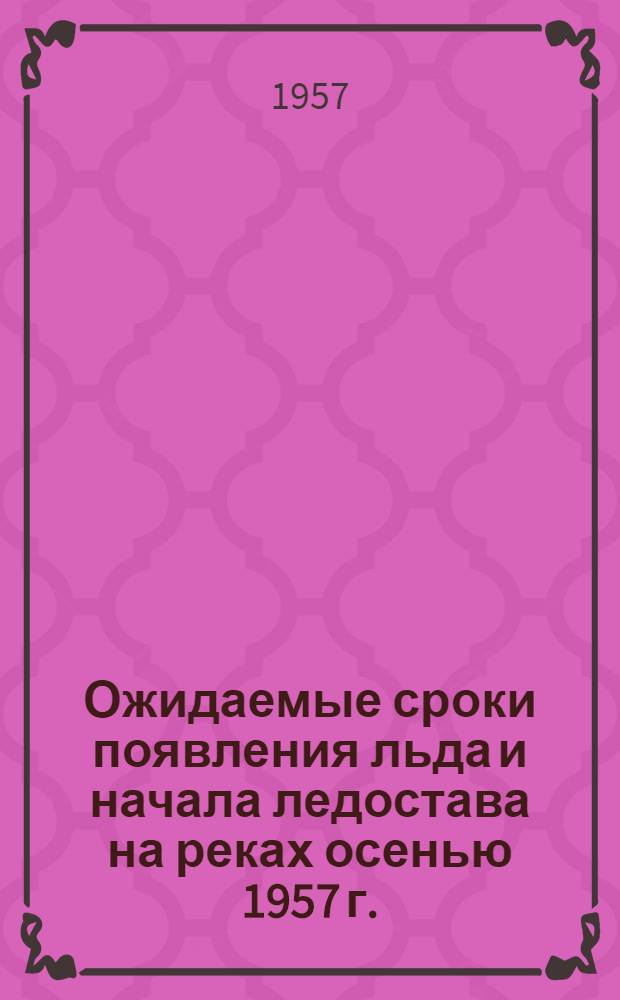 Ожидаемые сроки появления льда и начала ледостава на реках осенью 1957 г.
