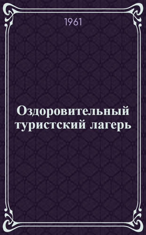 Оздоровительный туристский лагерь : (В помощь организаторам и начальникам туристских оздоровит. лагерей предприятий, учреждений и учеб. заведений обл.)