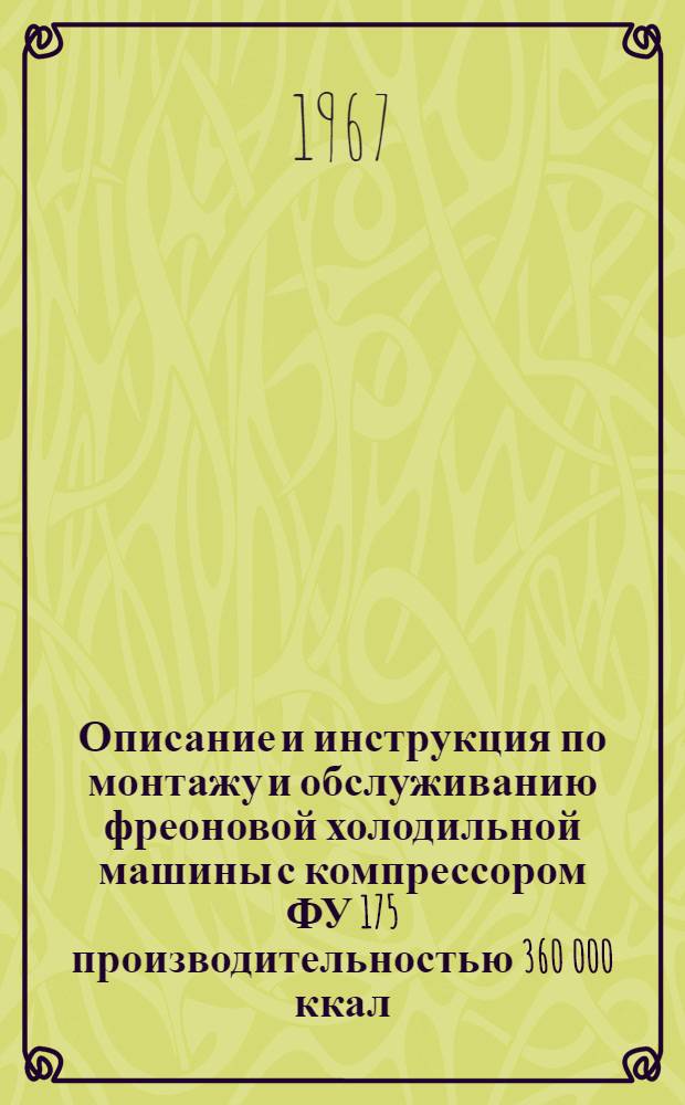 Описание и инструкция по монтажу и обслуживанию фреоновой холодильной машины с компрессором ФУ 175 производительностью 360 000 ккал/час при температуре кипения +5°С