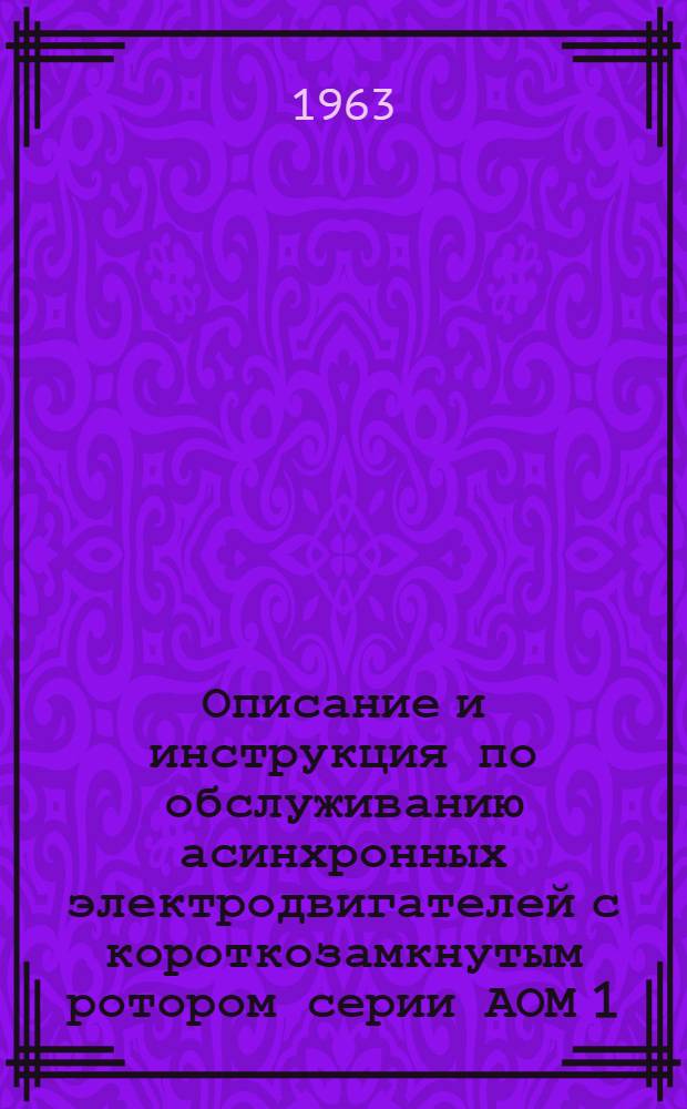 Описание и инструкция по обслуживанию асинхронных электродвигателей с короткозамкнутым ротором серии АОМ 1, 2, 3 и габаритов ВТУ 620-3550-59 № 0.460.026