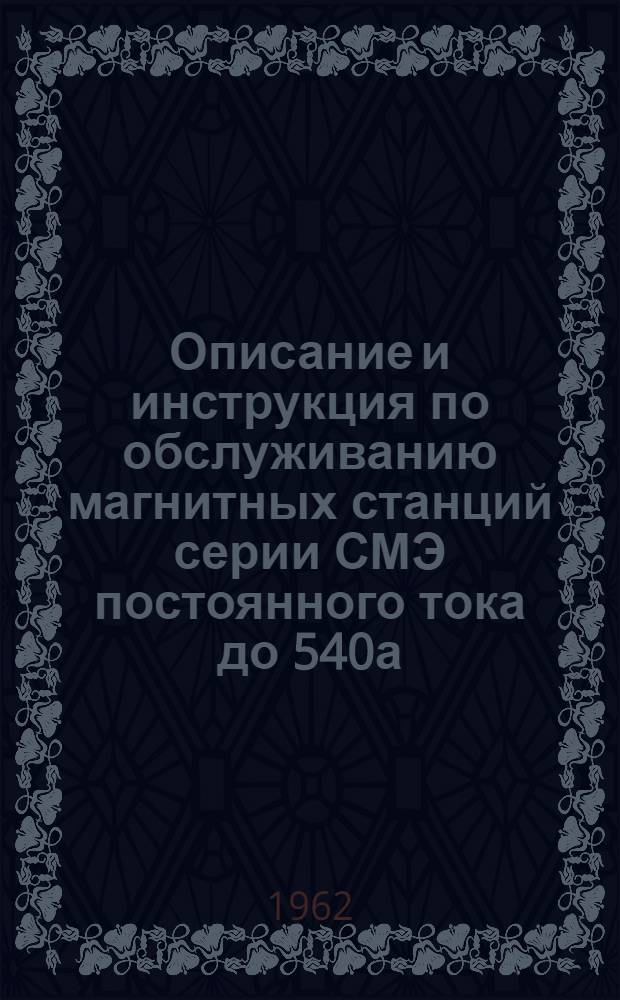 Описание и инструкция по обслуживанию магнитных станций серии СМЭ постоянного тока до 540а, 320в : АИ 30203