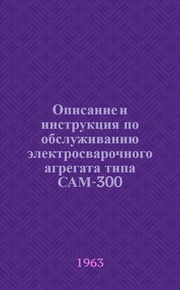 Описание и инструкция по обслуживанию электросварочного агрегата типа САМ-300