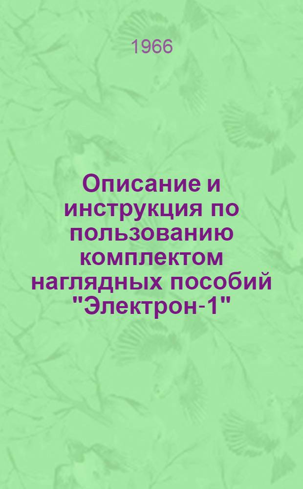 Описание и инструкция по пользованию комплектом наглядных пособий "Электрон-1" : Практ. опыты с германиевым диодом и транзистором из области электроники и радиотехники