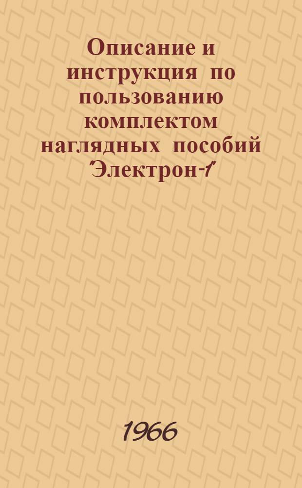 Описание и инструкция по пользованию комплектом наглядных пособий "Электрон-1" : Практ. опыты с германиевым диодом и транзистором из области электроники и радиотехники