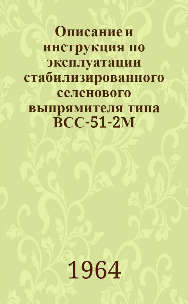 Описание и инструкция по эксплуатации стабилизированного селенового выпрямителя типа ВСС-51-2М