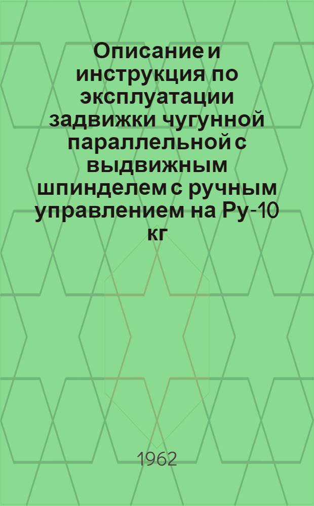 Описание и инструкция по эксплуатации задвижки чугунной параллельной с выдвижным шпинделем с ручным управлением на Ру-10 кг/см², тип 30ч6бр, 30ч6бк