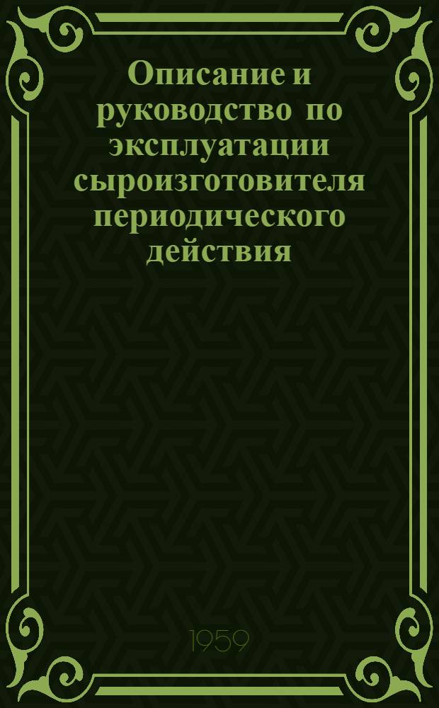 Описание и руководство по эксплуатации сыроизготовителя периодического действия : Модели П-546/58 г