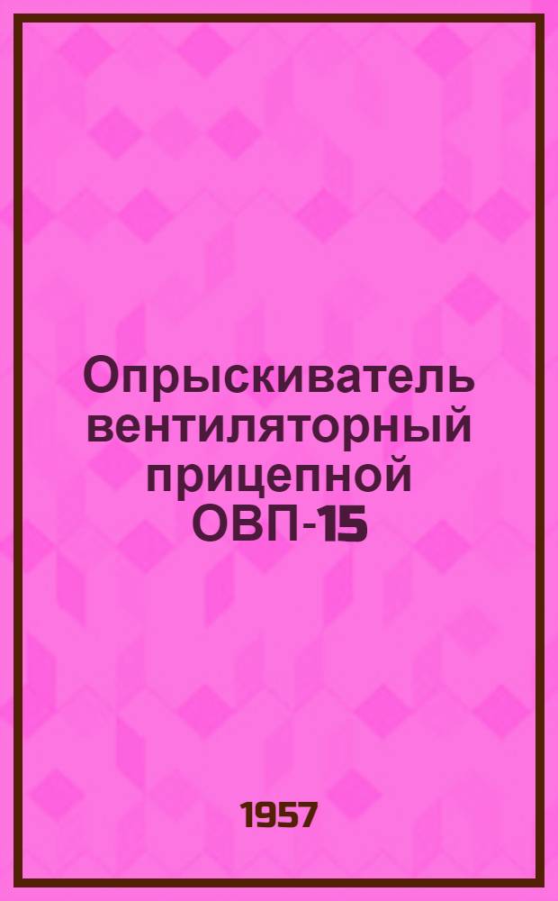 Опрыскиватель вентиляторный прицепной ОВП-15 : Устройство. Сборка. Применение. Уход
