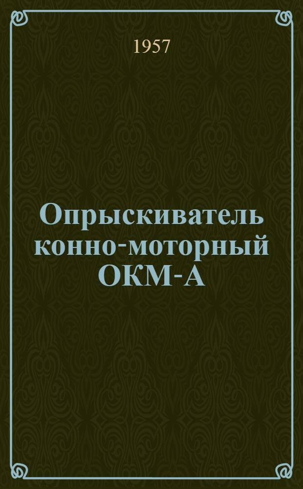 Опрыскиватель конно-моторный ОКМ-А : Устройство. Сборка. Применение. Уход