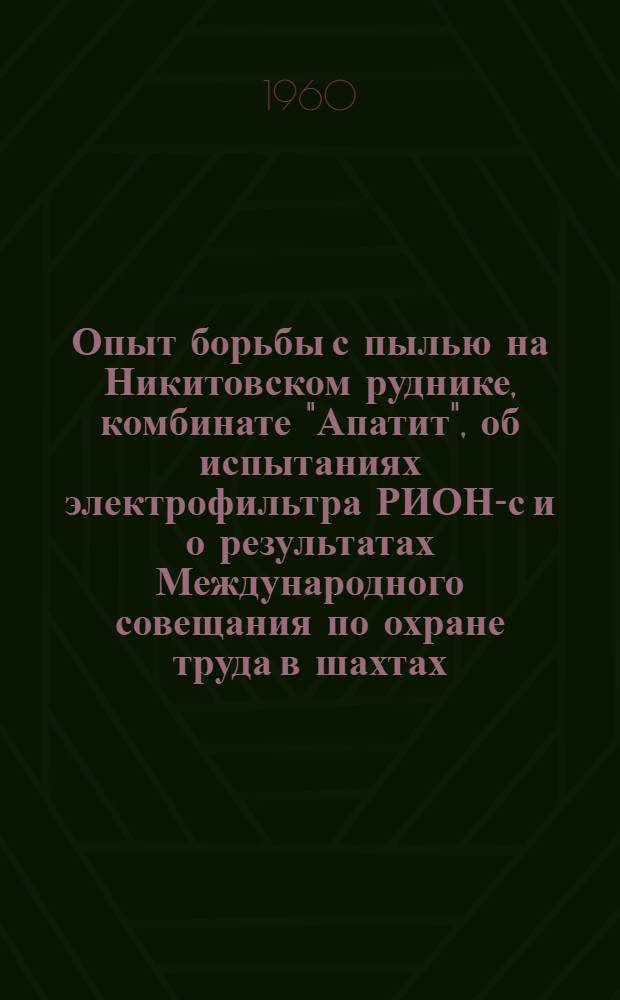 Опыт борьбы с пылью на Никитовском руднике, комбинате "Апатит", об испытаниях электрофильтра РИОН-с и о результатах Международного совещания по охране труда в шахтах