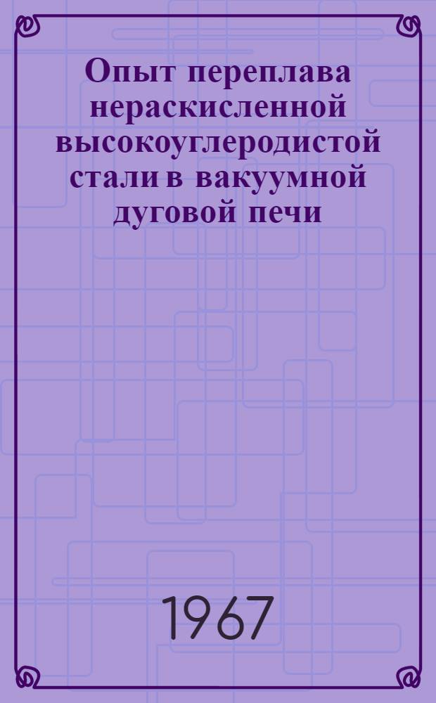 Опыт переплава нераскисленной высокоуглеродистой стали в вакуумной дуговой печи