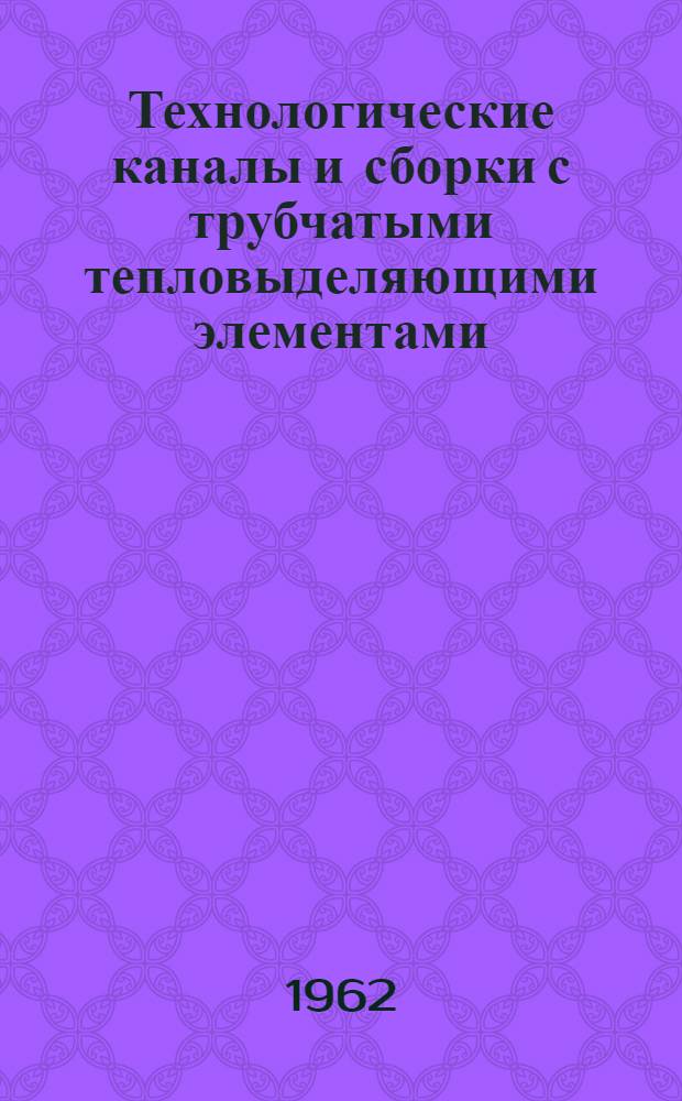 Технологические каналы и сборки с трубчатыми тепловыделяющими элементами : (Расчетные методы) : Учеб. пособие