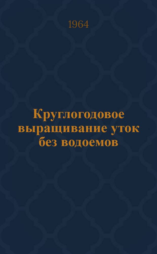 Круглогодовое выращивание уток без водоемов : (Из опыта совхоза "Ореховский")