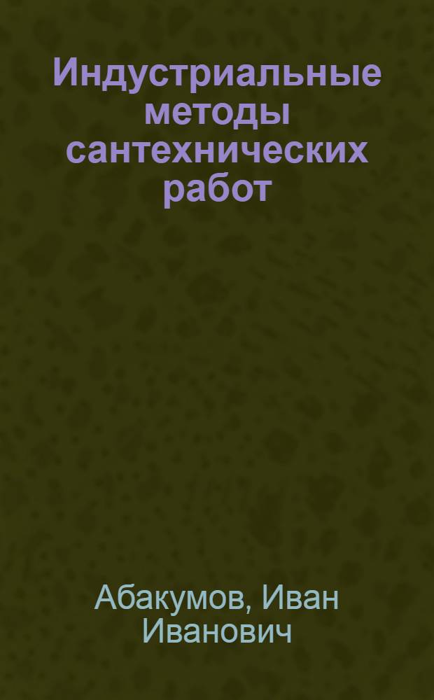 Индустриальные методы сантехнических работ : (Из опыта работы монтажной конторы строительства Ангарска)