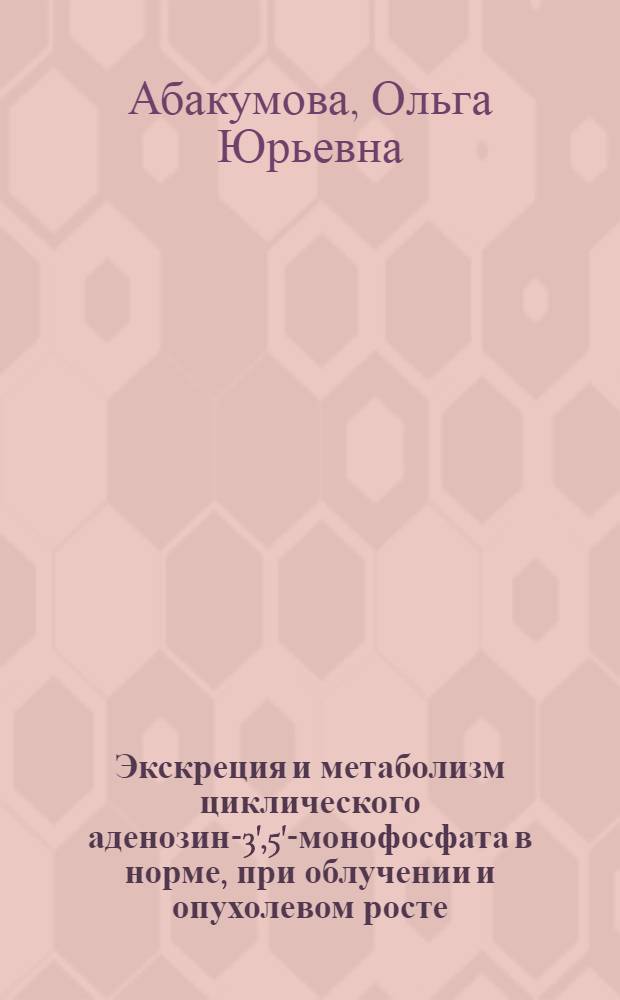 Экскреция и метаболизм циклического аденозин-3',5'-монофосфата в норме, при облучении и опухолевом росте : Автореферат дис. на соискание учен. степени канд. биол. наук : (093)