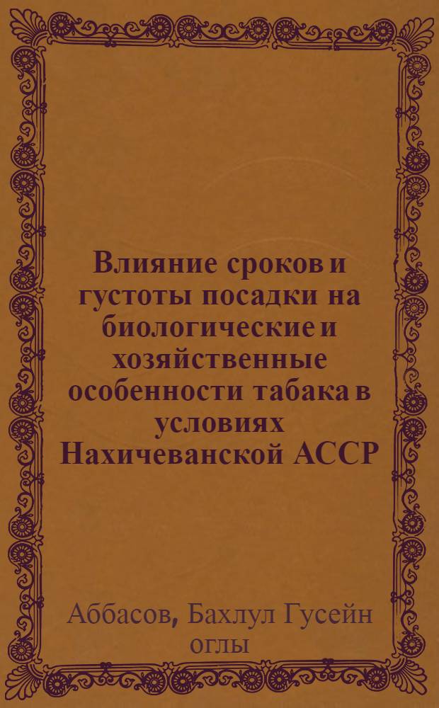 Влияние сроков и густоты посадки на биологические и хозяйственные особенности табака в условиях Нахичеванской АССР : Автореферат дис. на соискание учен. степени кандидата биол. наук