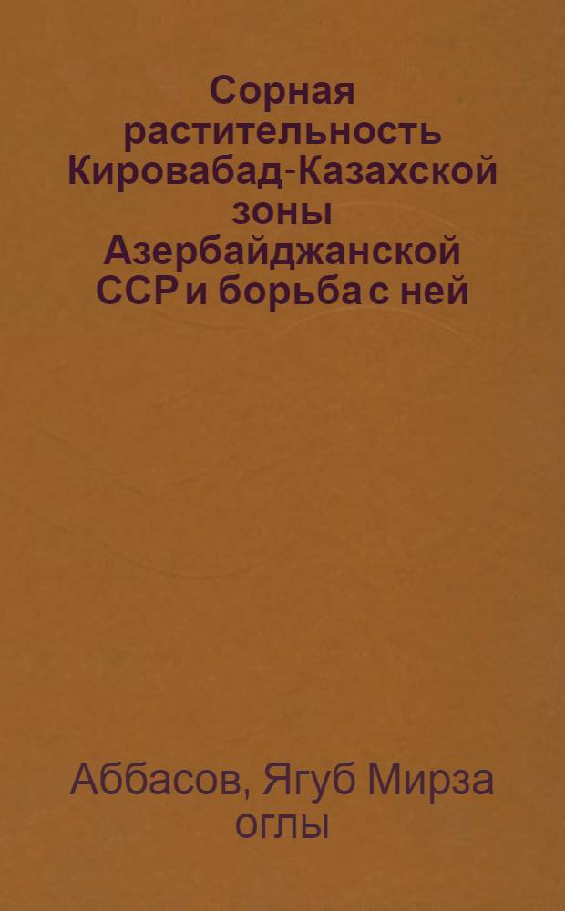 Сорная растительность Кировабад-Казахской зоны Азербайджанской ССР и борьба с ней : Автореферат дис. на соискание учен. степени кандидата биол. наук