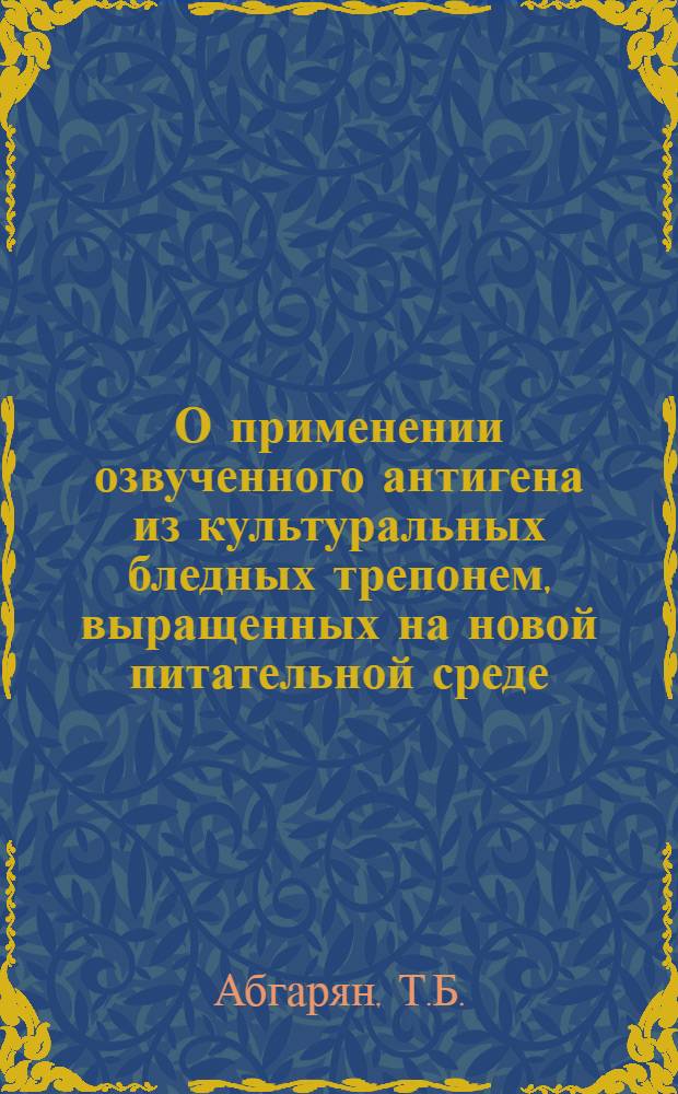 О применении озвученного антигена из культуральных бледных трепонем, выращенных на новой питательной среде : Автореферат дис. на соискание учен. степени канд. мед. наук : (096)