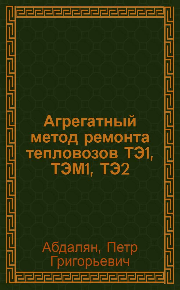 Агрегатный метод ремонта тепловозов ТЭ1, ТЭМ1, ТЭ2 : (Опыт депо Лихоборы Моск. дороги)