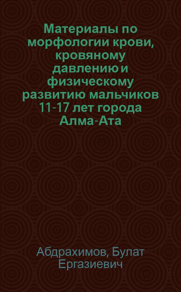 Материалы по морфологии крови, кровяному давлению и физическому развитию мальчиков 11-17 лет города Алма-Ата : Автореферат дис. на соискание учен. степени кандидата мед. наук