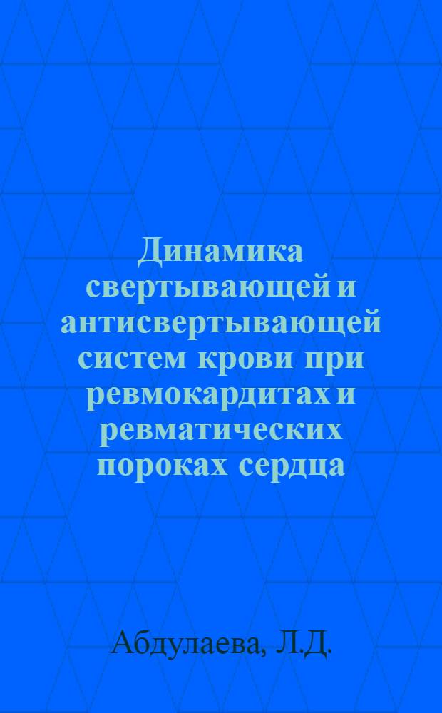 Динамика свертывающей и антисвертывающей систем крови при ревмокардитах и ревматических пороках сердца : Автореферат дис. на соискание учен. степени кандидата мед. наук