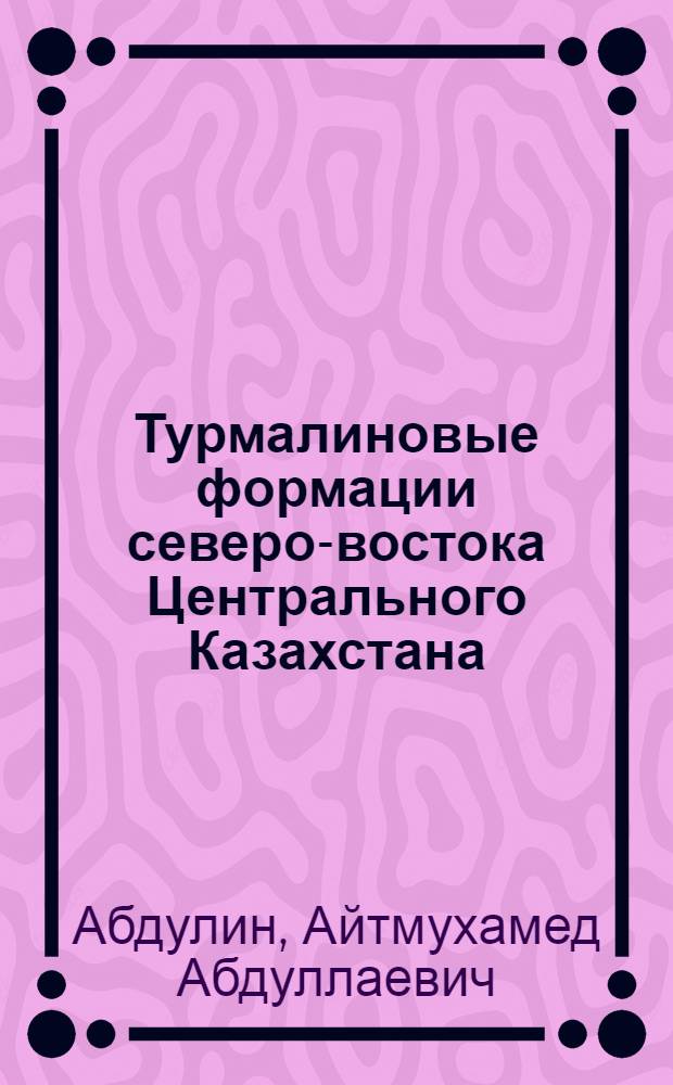 Турмалиновые формации северо-востока Центрального Казахстана