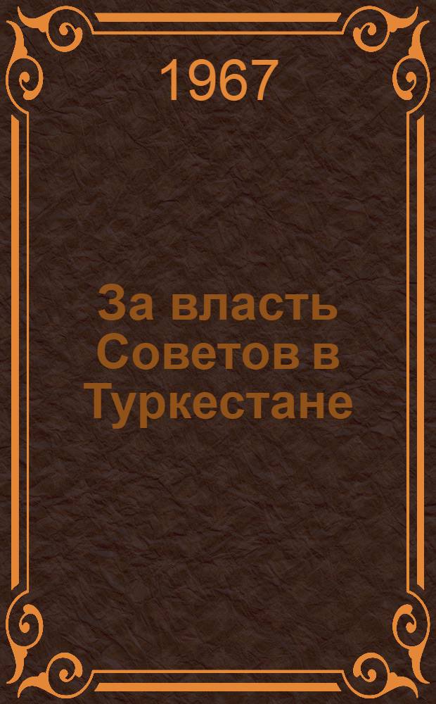 За власть Советов в Туркестане : Тема борьбы с басмачеством в произведениях А. !Е. Плетнева, Г. Джурабаева и М. Шевердина : Опыт крит. анализа