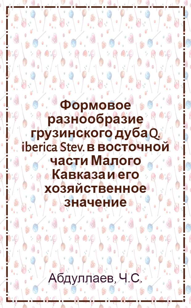 Формовое разнообразие грузинского дуба Q. iberica Stev. в восточной части Малого Кавказа и его хозяйственное значение : Автореферат дис. на соискание учен. степени кандидата биол. наук