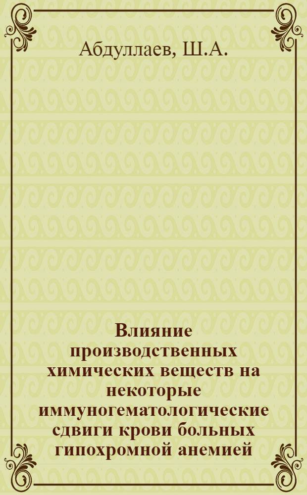 Влияние производственных химических веществ на некоторые иммуногематологические сдвиги крови больных гипохромной анемией, получивших гемотерапию : Автореферат дис. на соискание учен. степени канд. мед. наук : (779)