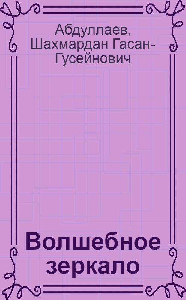 Волшебное зеркало : (Сказка) : Для нач. школьного возраста